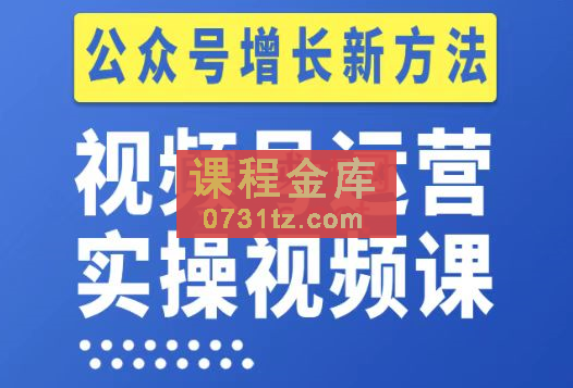 视频号运营实操课程，实现公众号新增长