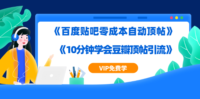 2020百度贴吧零成本自动顶帖+10分钟学会豆瓣顶帖引流