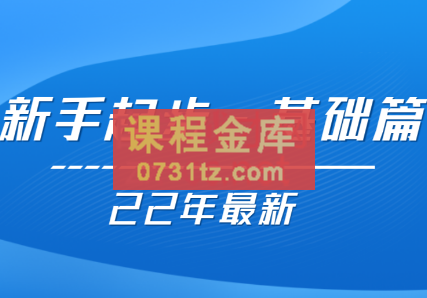 【22年更新课】基础起步，运营知识一手掌握，价值499元