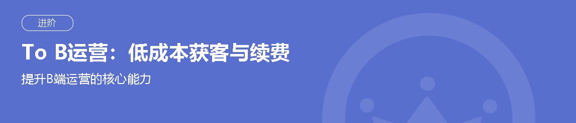 To B运营：低成本获客与续费 提升B端运营的核心能力