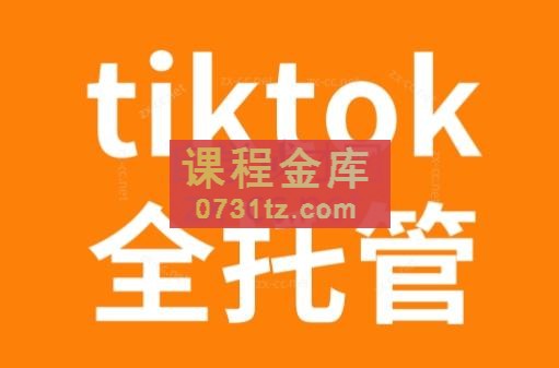 TikTok跨境电商全托管运营模式精品课