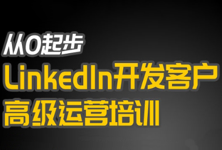 吴老师·从0起步LinkedIn开发客户高级运营培训