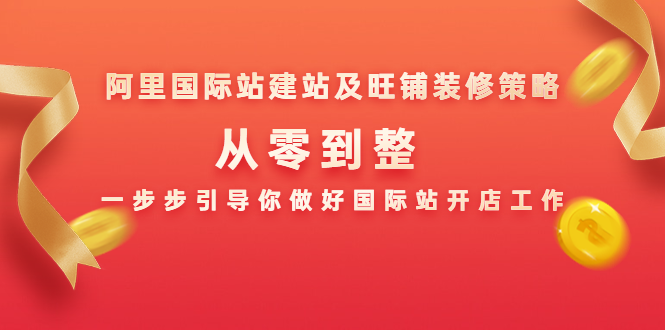 一堂课搞定阿里国际站建站及装修,从零引导你做好国际站开店工作（3集）