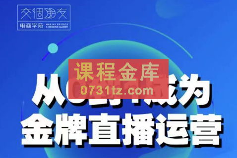 交个朋友·从0-1成为金牌直播运营，价值3680元