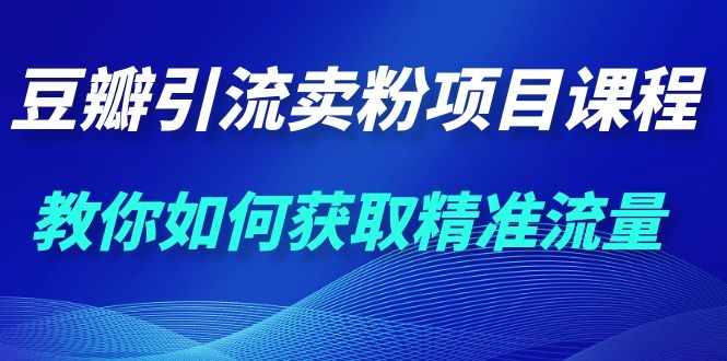 豆瓣引流卖粉项目 转化率提升3倍的秘诀(1000多的课程)