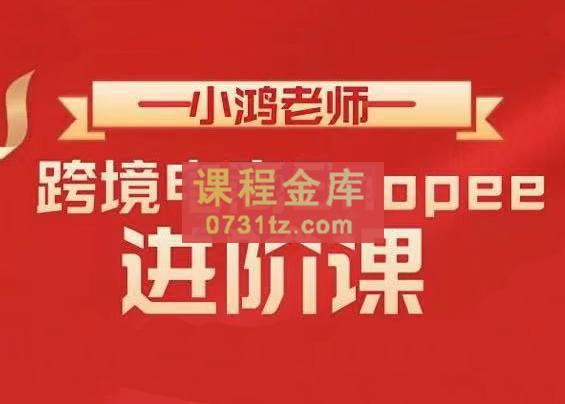 小鸿老师·跨境电商Shopee【基础+进阶】，价值2599元