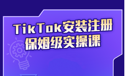 TikTok安装注册保姆级实操课