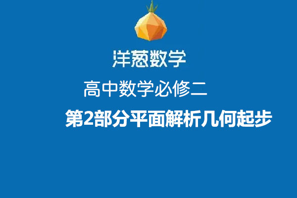 洋葱数学：高中数学必修二第2部分平面解析几何起步视频教程