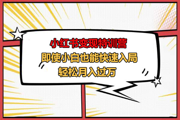小红书变现特训营：即使小白也能快速入局，轻松月入过万