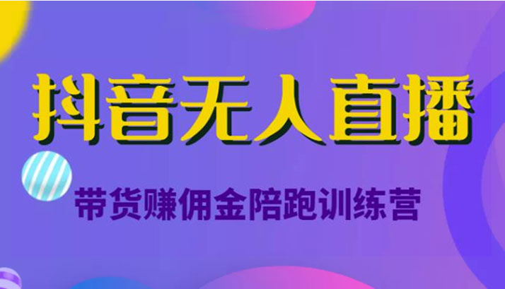 抖音无人直播带货赚佣金小白到大神陪跑训练营（价值6980元）