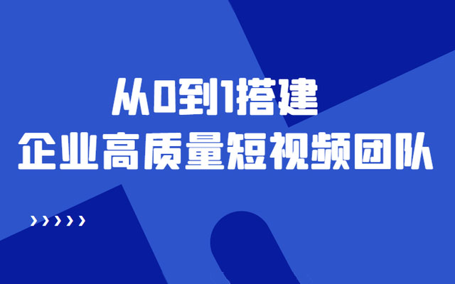 企业如何快速搭建高质量短视频团队实战训练营：从0到1全流程教学