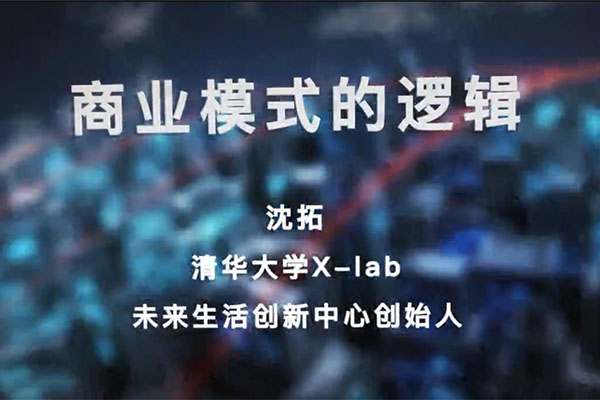 清华大学X-lab未来生活创新中心创始人沈拓【商业模式的逻辑】