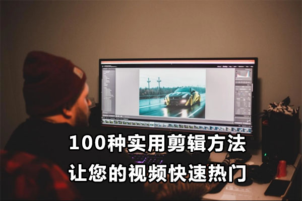 百微商学院-100种实用剪辑方法让您的视频快速热门