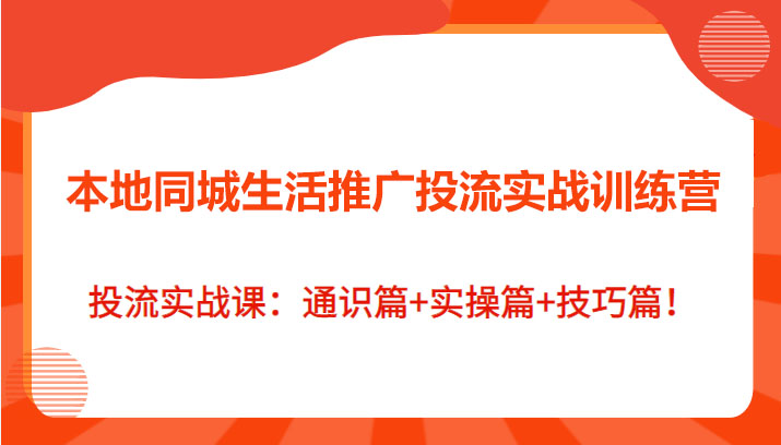 本地同城生活推广投流实战训练营：通识篇+实操篇+技巧篇18节课