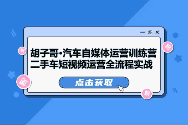胡子哥·汽车自媒体运营训练营：二手车短视频运营全流程实战