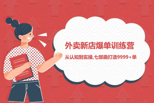 外卖新店爆单训练营-从认知到实操,七部曲打造9999+单