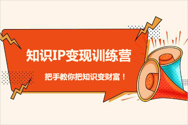 知识IP变现训练营：把手教你把知识变财富！
