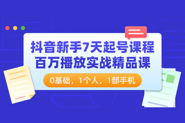 抖音新手实战精品课：0基础，1个人，1部手机7天起号百万播放