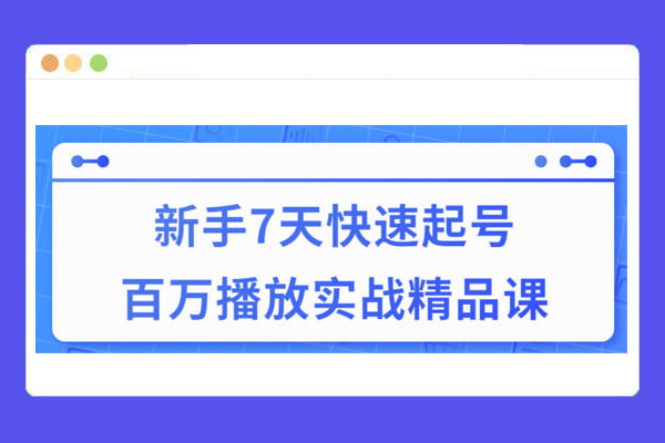 新手7天短视频快速起号百万播放实战精品课