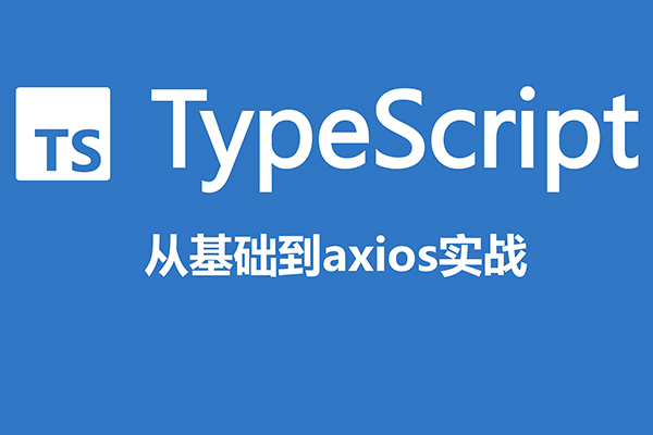 前端下一代开发语言TypeScript 从基础到axios实战(视频+源码)