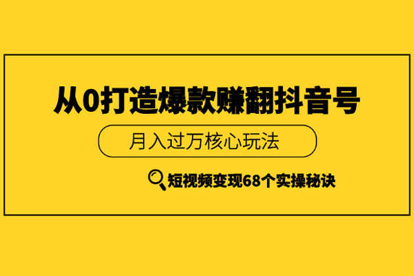 从0开始做一个赚钱的抖音号，68个实操秘籍全展示（含课件资料）