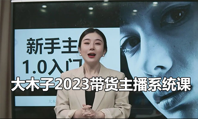 大木子2023带货主播系统课，主播能力提升训练营
