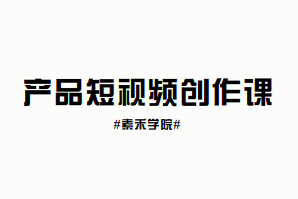 产品短视频创作课-电商产品拍摄剪辑内容创作全流程课程