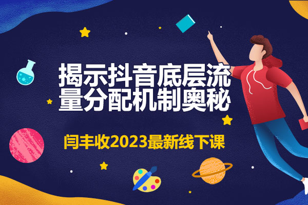 闫丰收2023最新线下课：揭示抖音底层流量分配机制奥秘