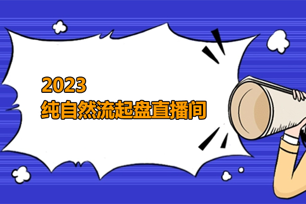 2023纯自然流起盘直播间，实操直播带货（视频课+话术文档）