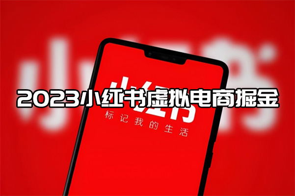 2023小红书虚拟电商掘金