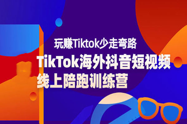 TikTok海外短视频线上陪跑训练营