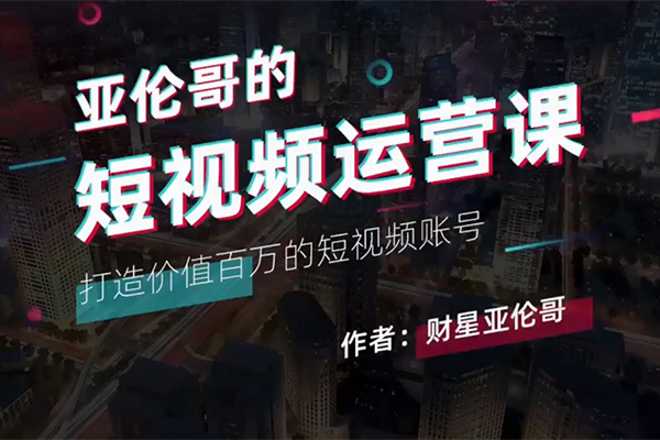 亚伦哥的短视频运营课：方法论+实战结合全干货分享