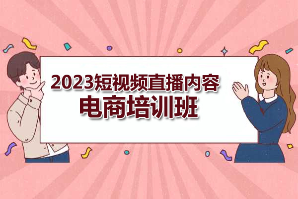 2023短视频直播内容·电商培训班，优质内容运营商业思维课