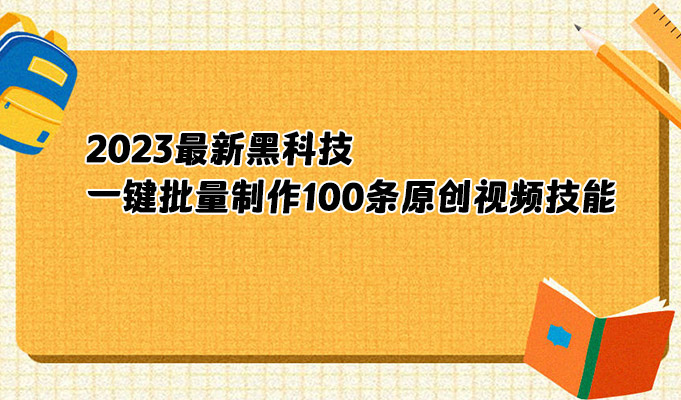 2023最新黑科技智能原创视频工具让你一键批量制作100条原创视频技能课