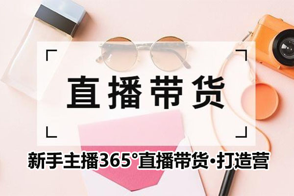 新手主播365°直播带货打造营，在电商赛道拿捏用户人性取胜