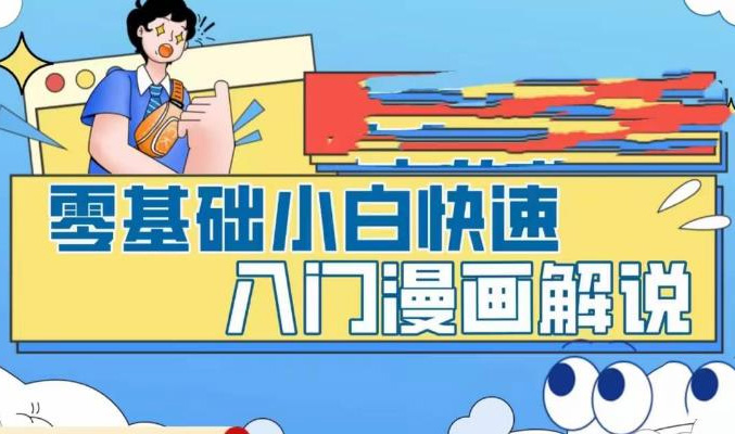 漫画解说变现课程：零基础小白快速入门漫画解说全流程