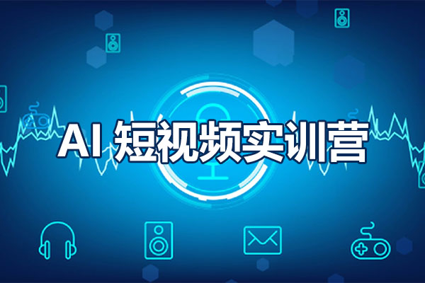 AI短视频实训营：人工智能如何破局短视频实战操作