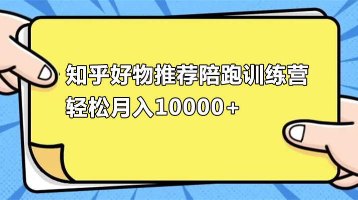 知乎好物推荐陪跑训练营：轻松月入10000+