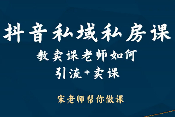 抖音私域卖课营训练营：宋老师教你如何引流+卖课