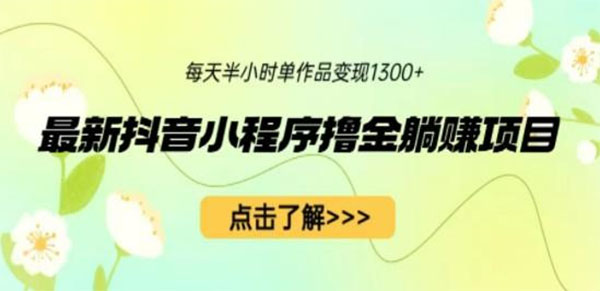 最新抖音小程序撸金躺赚项目-单个作品轻松变现1300+