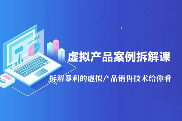 虚拟产品案例拆解课：拆解暴利的虚拟产品销售技术给你看