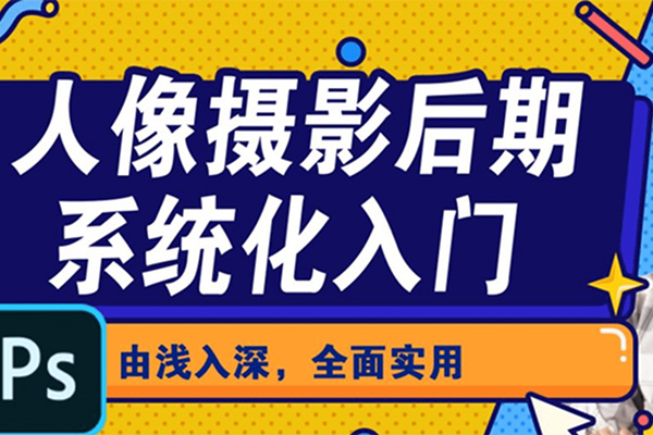 摄影后期系统化入门：快速掌握人像摄影后期思路和技巧（视频+素材）