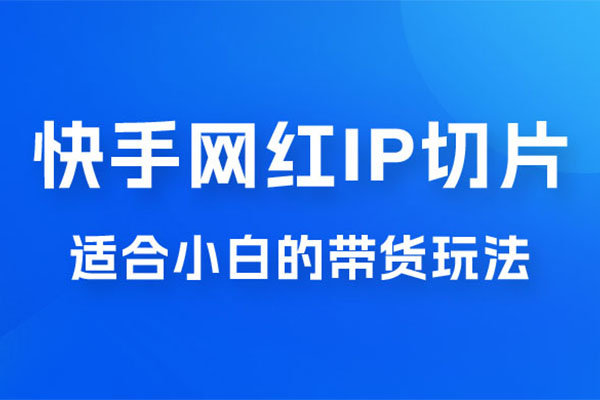 2023蓝海项目快手网红IP切片新赛道：带货2.0玩法大揭秘