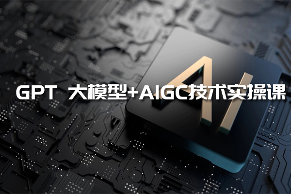 GPT 大模型+AIGC技术实操课：武装你的AI智能助手，成为ChatGPT专家