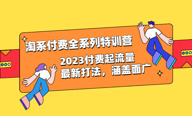 淘宝付费全系列特训营：2023付费起流量最新打法全面分享
