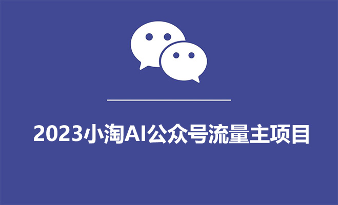 2023小淘AI公众号流量主项目，傻瓜式产出可操作一辈子