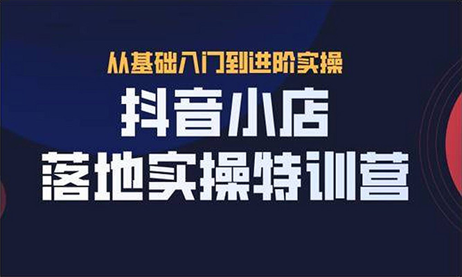 抖音小店实操落地特训营：打造火爆店铺，赢得流量红利