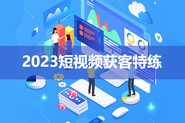 2023短视频获客特练：带你学习实体店家精准获客秘籍