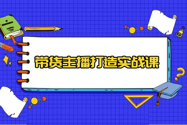 带货主播打造实战课：超级主播打造秘诀与运营策略揭秘