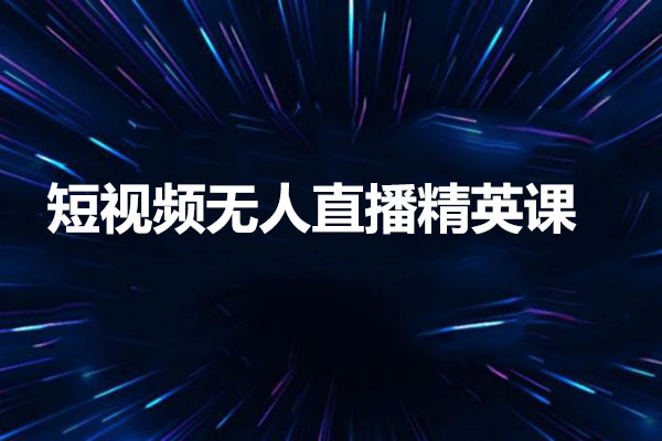 短视频无人直播精英课：从零到精通的全方位培训课程